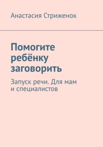 Обложка книги «Помогите ребёнку заговорить. Запуск речи. Для мам и специалистов»