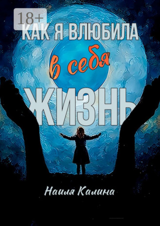Обложка книги «Как я влюбила в себя жизнь. Книга создана на основе моих знаний системных законов»