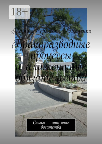 Марина Сергеевна Аглоненко. Бракоразводные процессы и алиментные обязательства. Семья – это очаг богатства