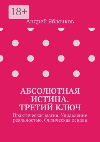 Обложка книги «Абсолютная истина. Третий ключ. Практическая магия. Управление реальностью. Физическая основа»