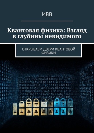 Обложка книги «Квантовая физика: Взгляд в глубины невидимого. Открываем двери квантовой физики»