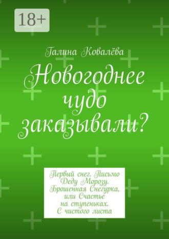 Галина Ковалёва. Новогоднее чудо заказывали? Первый снег. Письмо Деду Морозу. Брошенная Снегурка, или Счастье на ступеньках. С чистого листа