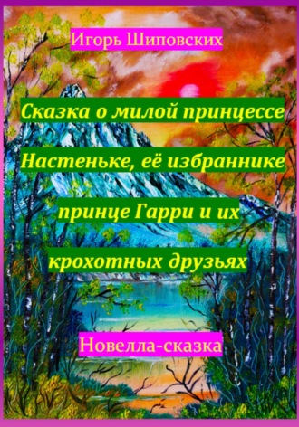 Обложка книги «Сказка о милой принцессе Настеньке, её избраннике принце Гарри и их крохотных друзьях»
