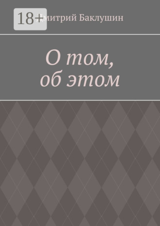 О том, об этом. Дмитрий Александрович Баклушин