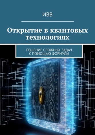 Обложка книги «Открытие в квантовых технологиях. Решение сложных задач с помощью формулы»