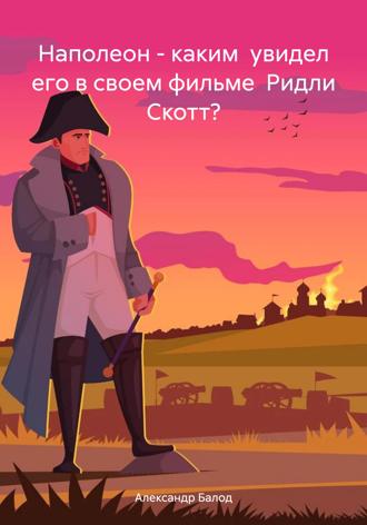 Обложка книги «Наполеон – каким увидел его в своем фильме Ридли Скотт?»