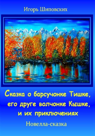 Игорь Дасиевич Шиповских. Сказка о барсучонке Тишке, его друге волчонке Кышке, и их приключениях