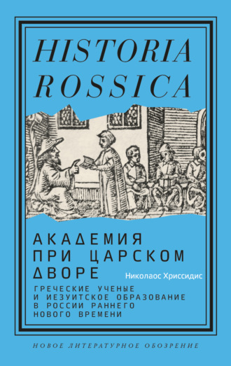 Николаос Хриссидис. Академия при царском дворе. Греческие ученые и иезуитское образование в России раннего Нового времени