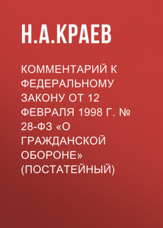 Н. А. Краев. Комментарий к Федеральному закону от 12 февраля 1998 г. № 28-ФЗ «О гражданской обороне» (постатейный)