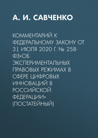 Обложка книги «Комментарий к Федеральному закону от 31 июля 2020 г. № 258-ФЗ«Об экспериментальных правовых режимах в сфере цифровых инноваций в Российской Федерации» (постатейный)»