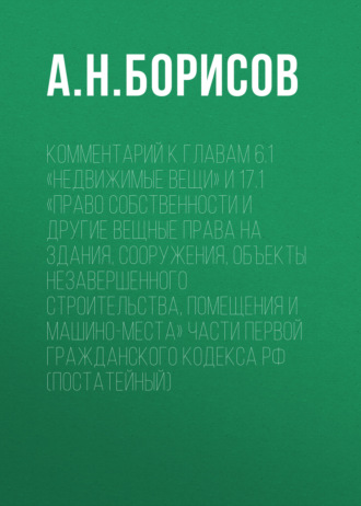 Обложка книги «Комментарий к главам 6.1 «Недвижимые вещи» и 17.1 «Право собственности и другие вещные права на здания, сооружения, объекты незавершенного строительства, помещения и машино-места» части первой Гражданского кодекса РФ (постатейный)»
