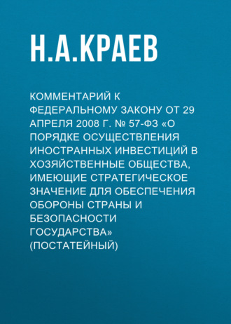 Обложка книги «Комментарий к Федеральному закону от 29 апреля 2008 г. № 57-ФЗ «О порядке осуществления иностранных инвестиций в хозяйственные общества, имеющие стратегическое значение для обеспечения обороны страны и безопасности государства» (постатейный)»