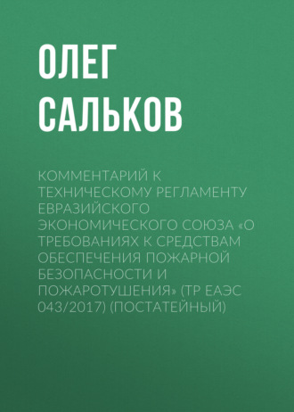 Олег Сальков. Комментарий к техническому регламенту Евразийского экономического союза «О требованиях к средствам обеспечения пожарной безопасности и пожаротушения» (ТР ЕАЭС 043/2017) (постатейный)