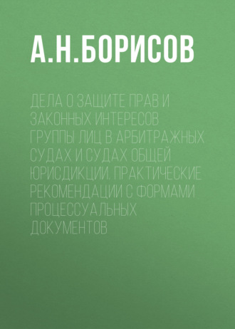 Обложка книги «Дела о защите прав и законных интересов группы лиц в арбитражных судах и судах общей юрисдикции. Практические рекомендации с формами процессуальных документов»