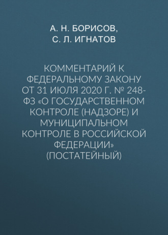 А. Н. Борисов. Комментарий к Федеральному закону от 31 июля 2020 г. № 248-ФЗ «О государственном контроле (надзоре) и муниципальном контроле в Российской Федерации» (постатейный)