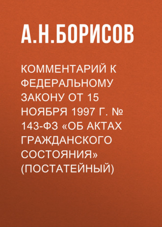 Обложка книги «Комментарий к федеральному закону от 15 ноября 1997 г. № 143-ФЗ «Об актах гражданского состояния» (постатейный)»
