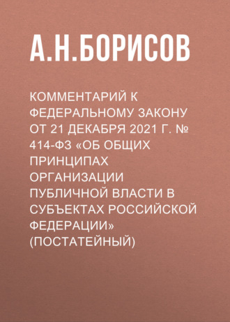 Обложка книги «Комментарий к Федеральному закону от 21 декабря 2021 г. № 414-ФЗ «Об общих принципах организации публичной власти в субъектах Российской Федерации» (постатейный)»