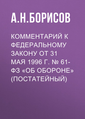 Обложка книги «Комментарий к Федеральному закону от 31 мая 1996 г. № 61-ФЗ «Об обороне» (постатейный)»