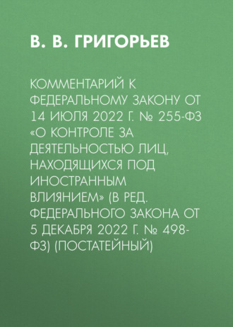 Обложка книги «Комментарий к Федеральному закону от 14 июля 2022 г. № 255-ФЗ «О контроле за деятельностью лиц, находящихся под иностранным влиянием» (в ред. Федерального закона от 5 декабря 2022 г. № 498-ФЗ) (постатейный)»