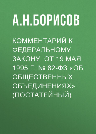 А. Н. Борисов. Комментарий к Федеральному закону от 19 мая 1995 г. № 82-ФЗ «Об общественных объединениях» (постатейный)