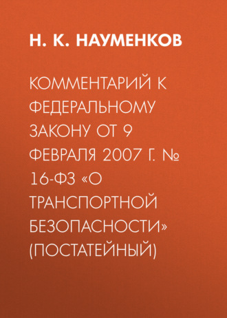 Обложка книги «Комментарий к Федеральному закону от 9 февраля 2007 г. № 16-ФЗ «О транспортной безопасности» (постатейный)»