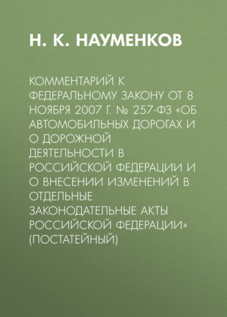 Обложка книги «Комментарий к Федеральному закону от 8 ноября 2007 г. № 257-ФЗ «Об автомобильных дорогах и о дорожной деятельности в Российской Федерации и о внесении изменений в отдельные законодательные акты Российской Федерации» (постатейный)»