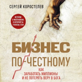 Обложка книги «Бизнес по-честному. Как заработать миллионы и не потерять веру в Бога»