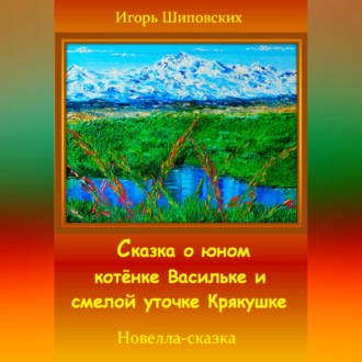 Обложка книги «Сказка о юном котёнке Васильке и смелой уточке Крякушке»