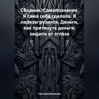 Обложка книги «Сборник. Самопознание. Я сама себя сделала. Я перезагрузился. Деньги, как притянуть деньги, защита от сглаза»