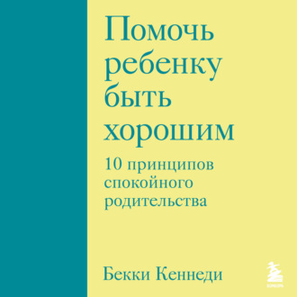 Обложка книги «Помочь ребенку быть хорошим. 10 принципов спокойного родительства»
