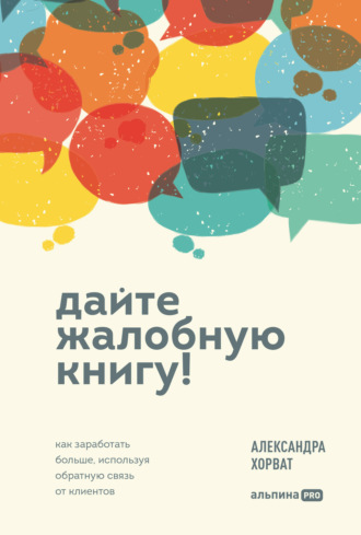 Александра Хорват. Дайте жалобную книгу! Как заработать больше, используя обратную связь от клиентов