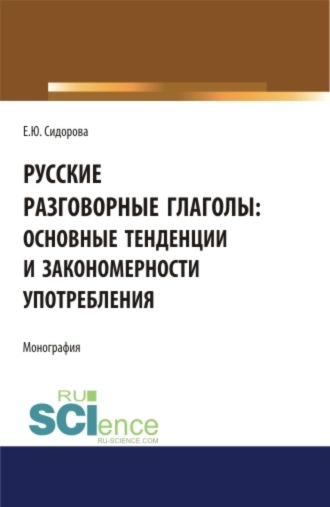 Елена Юрьевна. Сидорова. Русские разговорные глаголы: основные тенденции и закономерности употребления. (Аспирантура, Бакалавриат, Магистратура). Монография.
