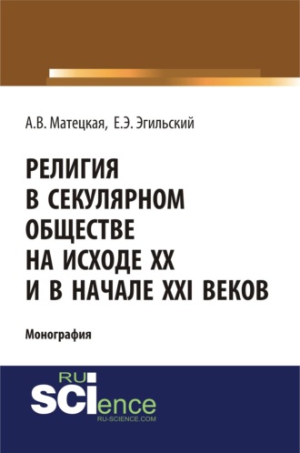 Анастасия Витальевна Матецкая. Религия в секулярном обществе на исходе ХХ и в начале XXI века. (Аспирантура, Бакалавриат, Специалитет). Монография.