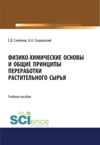 Анатолий Анатольевич Славянский. Физико-химические основы и общие принципы переработки растительного сырья. (Бакалавриат, Магистратура). Учебное пособие.