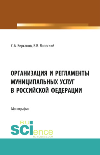 Сергей Алексеевич Кирсанов. Организация и регламенты муниципальных услуг в Российской Федерации. (Аспирантура, Бакалавриат, Магистратура, Специалитет). Монография.