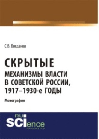 Сергей Викторович Богданов. Скрытые механизмы власти в советской России, 1917-1930-е годы. (Аспирантура, Бакалавриат). Монография.