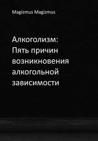 Обложка книги «Алкоголизм: Пять причин возникновения алкогольной зависимости»