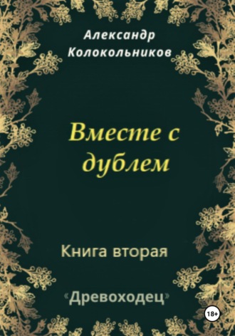 Александр Колокольников. Древоходец. Книга вторая. Вместе с дублем