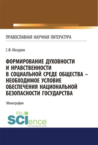 Станислав Федорович Мазурин. Формирование духовности и нравственности в социальной среде общества – необходимое условие обеспечения национальной безопасности государства. (Аспирантура, Бакалавриат, Магистратура, Специалитет). Монография.