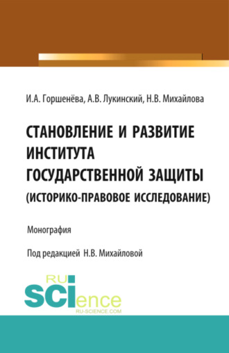 Ирина Аркадьевна Горшенева. Становление и развитие института государственной защиты. Монография