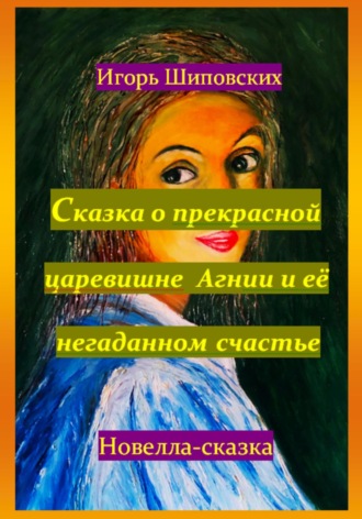 Обложка книги «Сказка о прекрасной царевишне Агнии и её негаданном счастье»