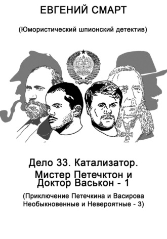 Обложка книги «Дело 33. Катализатор. Мистер Петечктон и Доктор Васькон – 1. Приключения Петечкина и Васирова, Необыкновенные и Невероятные – 3. Юмористический шпионский детектив»