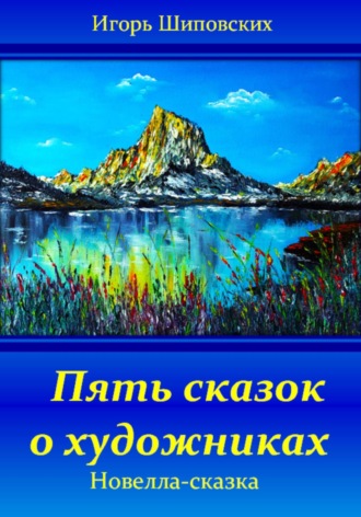 Игорь Дасиевич Шиповских. Пять сказок о художниках