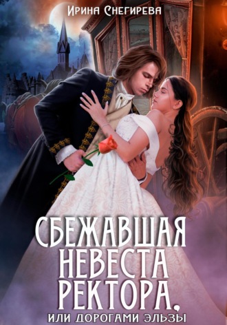 Обложка книги «Сбежавшая невеста ректора, или Дорогами Эльзы»
