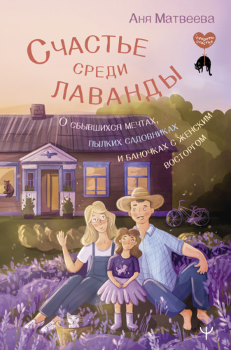 Обложка книги «Счастье среди лаванды. О сбывшихся мечтах, пылких садовниках и баночках с женским восторгом»