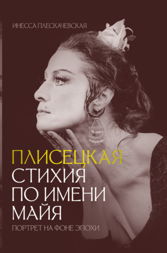 Обложка книги «Плисецкая. Стихия по имени Майя. Портрет на фоне эпохи»