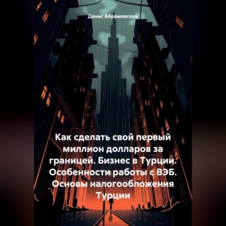 Обложка книги «Как сделать свой первый миллион долларов за границей. Бизнес в Турции. Особенности работы с ВЭБ. Основы налогообложения Турции»