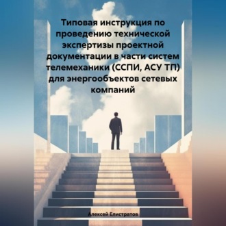 Обложка книги «Типовая инструкция по проведению технической экспертизы проектной документации в части систем телемеханики (ССПИ, АСУ ТП) для энергообъектов сетевых компаний»