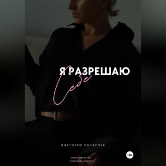 Обложка книги «Я разрешаю себе. Практикум по сексуальности»