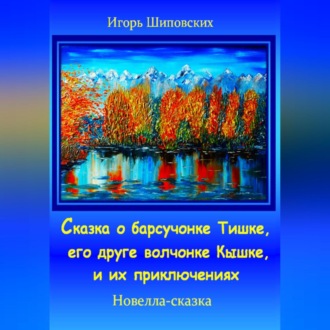 Обложка книги «Сказка о барсучонке Тишке, его друге волчонке Кышке, и их приключениях»